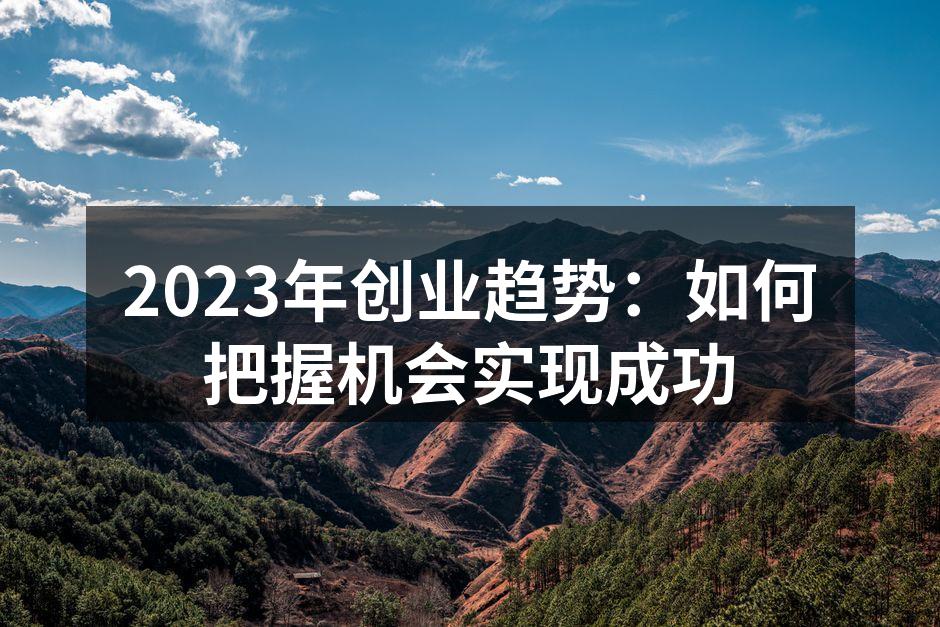 2023年创业趋势：如何把握机会实现成功